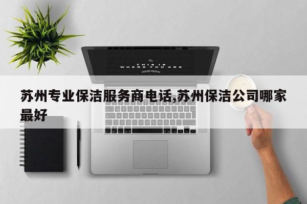 苏州专业保洁服务商电话,苏州保洁公司哪家最好