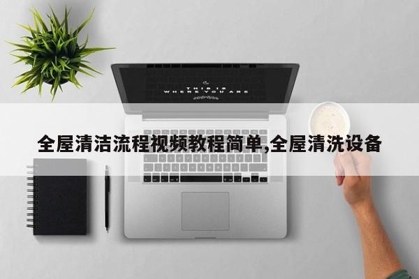 全屋清洁流程视频教程简单,全屋清洗设备