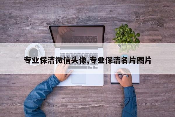 专业保洁微信头像,专业保洁名片图片