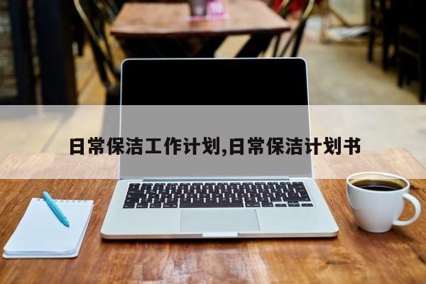 日常保洁工作计划,日常保洁计划书