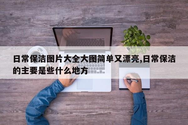 日常保洁图片大全大图简单又漂亮,日常保洁的主要是些什么地方