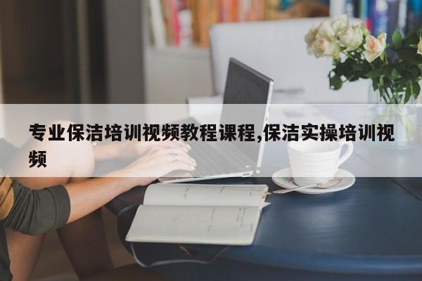专业保洁培训视频教程课程,保洁实操培训视频
