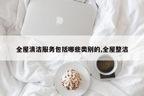 全屋清洁服务包括哪些类别的,全屋整洁