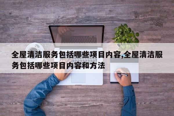 全屋清洁服务包括哪些项目内容,全屋清洁服务包括哪些项目内容和方法