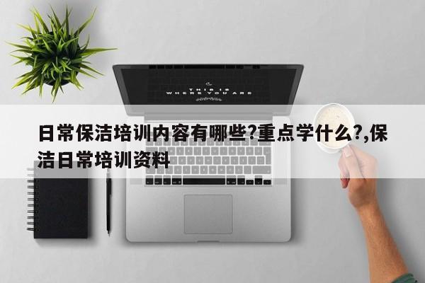 日常保洁培训内容有哪些?重点学什么?,保洁日常培训资料