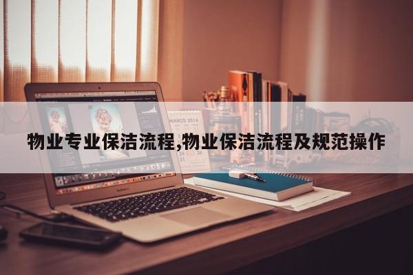 物业专业保洁流程,物业保洁流程及规范操作
