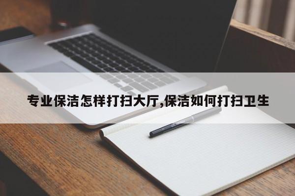 专业保洁怎样打扫大厅,保洁如何打扫卫生