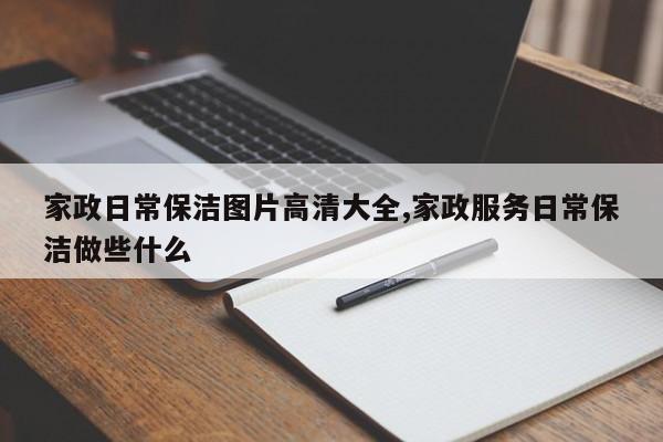 家政日常保洁图片高清大全,家政服务日常保洁做些什么