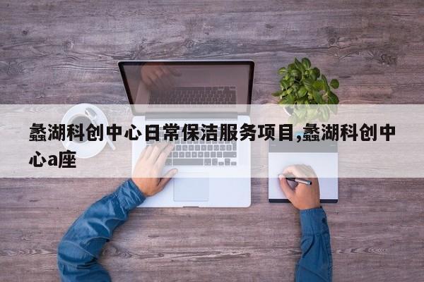蠡湖科创中心日常保洁服务项目,蠡湖科创中心a座