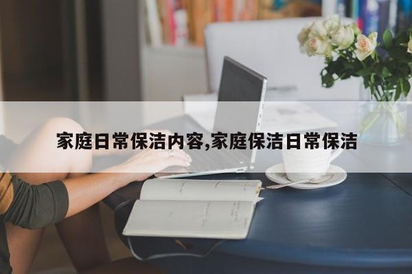 家庭日常保洁内容,家庭保洁日常保洁