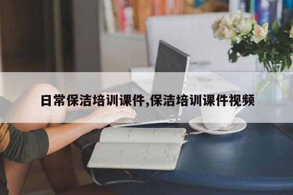 日常保洁培训课件,保洁培训课件视频