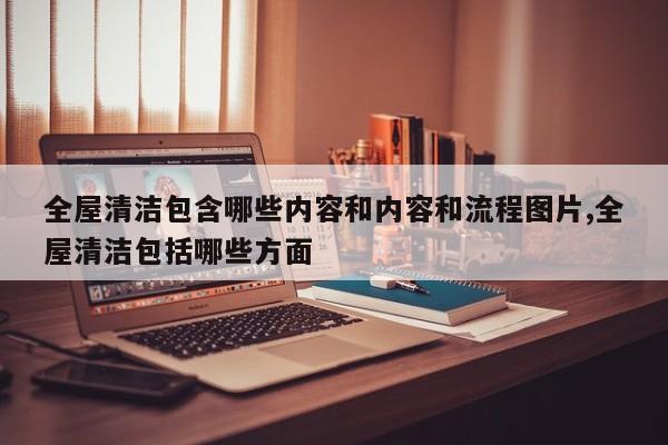 全屋清洁包含哪些内容和内容和流程图片,全屋清洁包括哪些方面