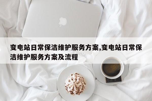 变电站日常保洁维护服务方案,变电站日常保洁维护服务方案及流程