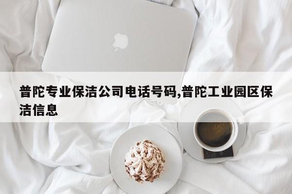 普陀专业保洁公司电话号码,普陀工业园区保洁信息