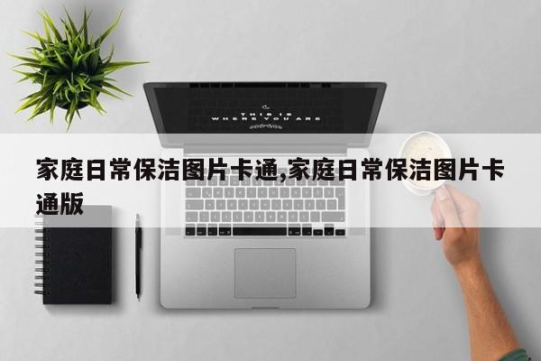 家庭日常保洁图片卡通,家庭日常保洁图片卡通版